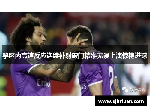 禁区内高速反应连续补射破门精准无误上演惊艳进球
