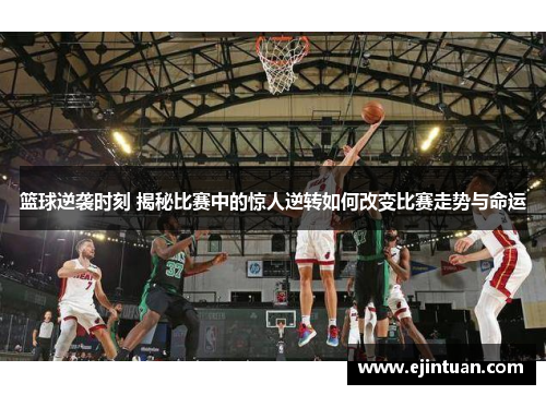 篮球逆袭时刻 揭秘比赛中的惊人逆转如何改变比赛走势与命运