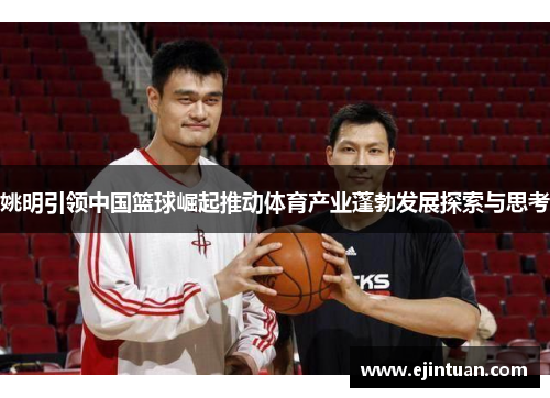 姚明引领中国篮球崛起推动体育产业蓬勃发展探索与思考
