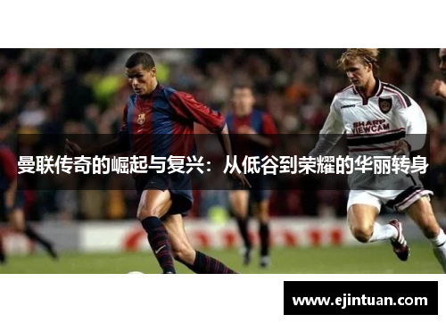 曼联传奇的崛起与复兴：从低谷到荣耀的华丽转身