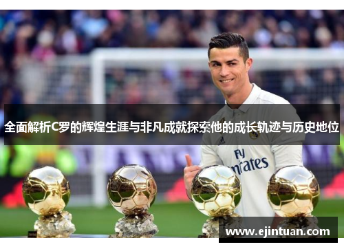 全面解析C罗的辉煌生涯与非凡成就探索他的成长轨迹与历史地位