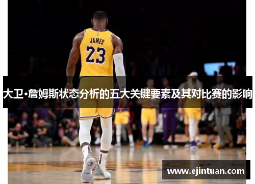 大卫·詹姆斯状态分析的五大关键要素及其对比赛的影响