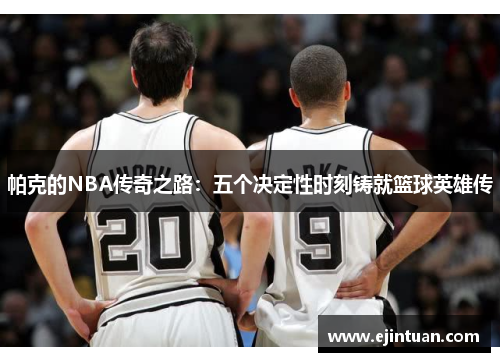 帕克的NBA传奇之路：五个决定性时刻铸就篮球英雄传