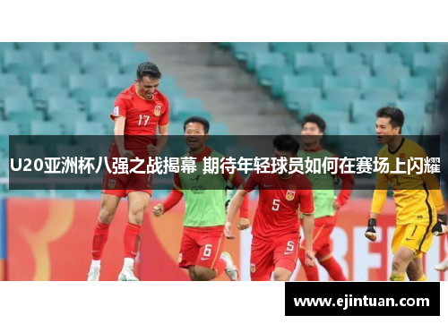 U20亚洲杯八强之战揭幕 期待年轻球员如何在赛场上闪耀