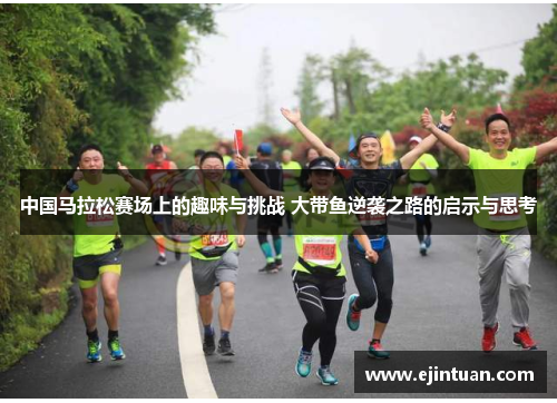 中国马拉松赛场上的趣味与挑战 大带鱼逆袭之路的启示与思考