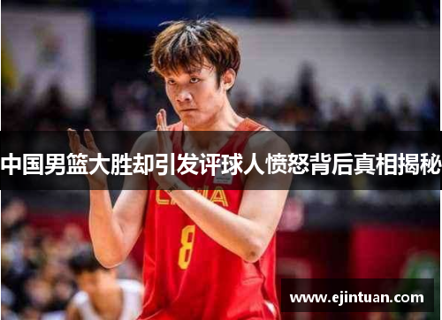 中国男篮大胜却引发评球人愤怒背后真相揭秘