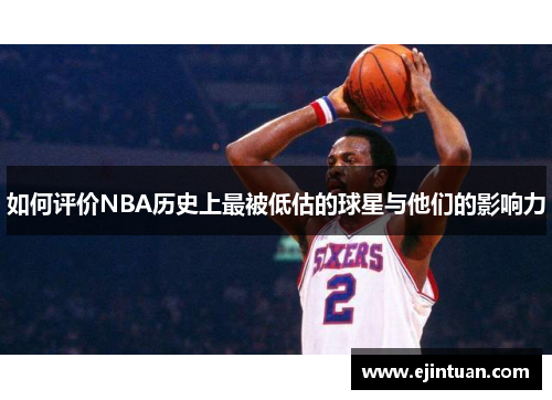 如何评价NBA历史上最被低估的球星与他们的影响力