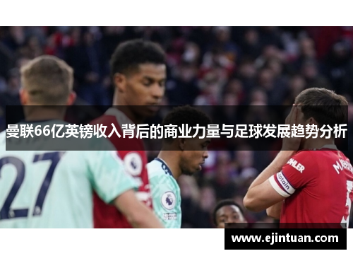 曼联66亿英镑收入背后的商业力量与足球发展趋势分析