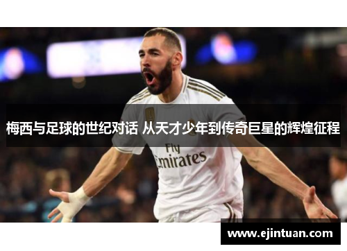 梅西与足球的世纪对话 从天才少年到传奇巨星的辉煌征程