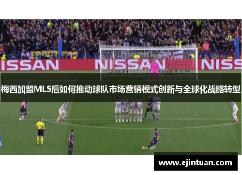 梅西加盟MLS后如何推动球队市场营销模式创新与全球化战略转型