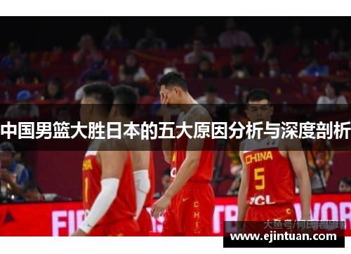 中国男篮大胜日本的五大原因分析与深度剖析
