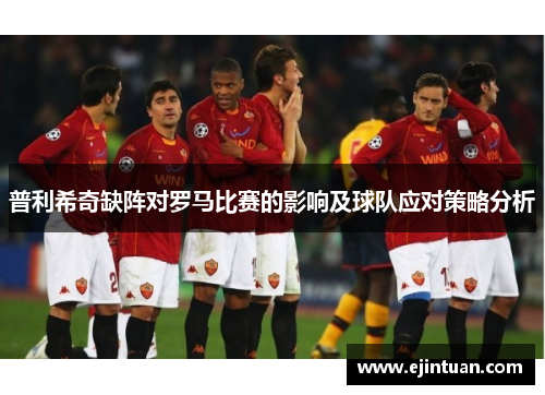 普利希奇缺阵对罗马比赛的影响及球队应对策略分析