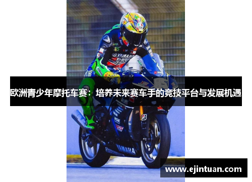 欧洲青少年摩托车赛：培养未来赛车手的竞技平台与发展机遇