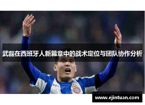 武磊在西班牙人新篇章中的战术定位与团队协作分析