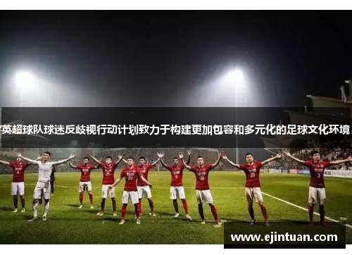 英超球队球迷反歧视行动计划致力于构建更加包容和多元化的足球文化环境