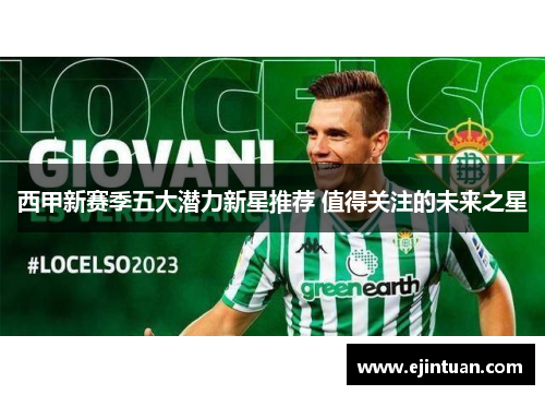 西甲新赛季五大潜力新星推荐 值得关注的未来之星