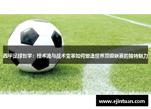西甲足球哲学:技术流与战术变革如何塑造世界顶级联赛的独特魅力 西甲足球哲学:技术流与战术变革如何塑造世界顶级联赛的独特魅力