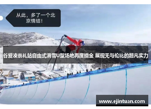 谷爱凌崇礼站自由式滑雪U型场地再度摘金 展现无与伦比的超凡实力