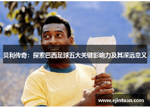 贝利传奇：探索巴西足球五大关键影响力及其深远意义